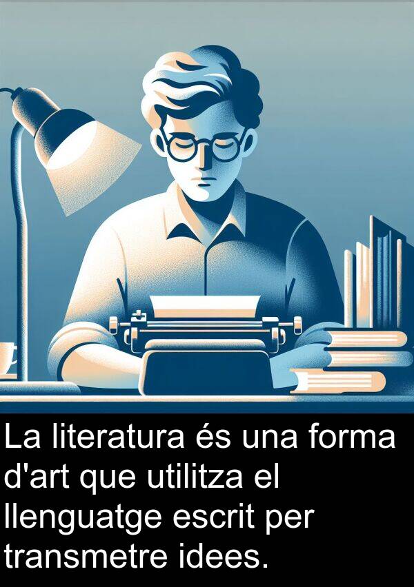 forma: La literatura és una forma d'art que utilitza el llenguatge escrit per transmetre idees.