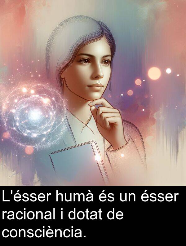 humà: L'ésser humà és un ésser racional i dotat de consciència.