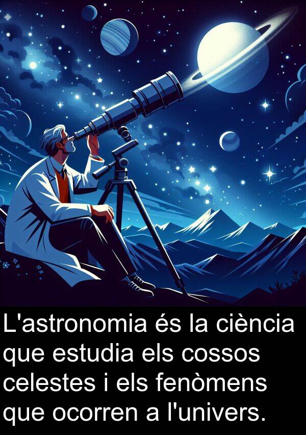 cossos: L'astronomia és la ciència que estudia els cossos celestes i els fenòmens que ocorren a l'univers.