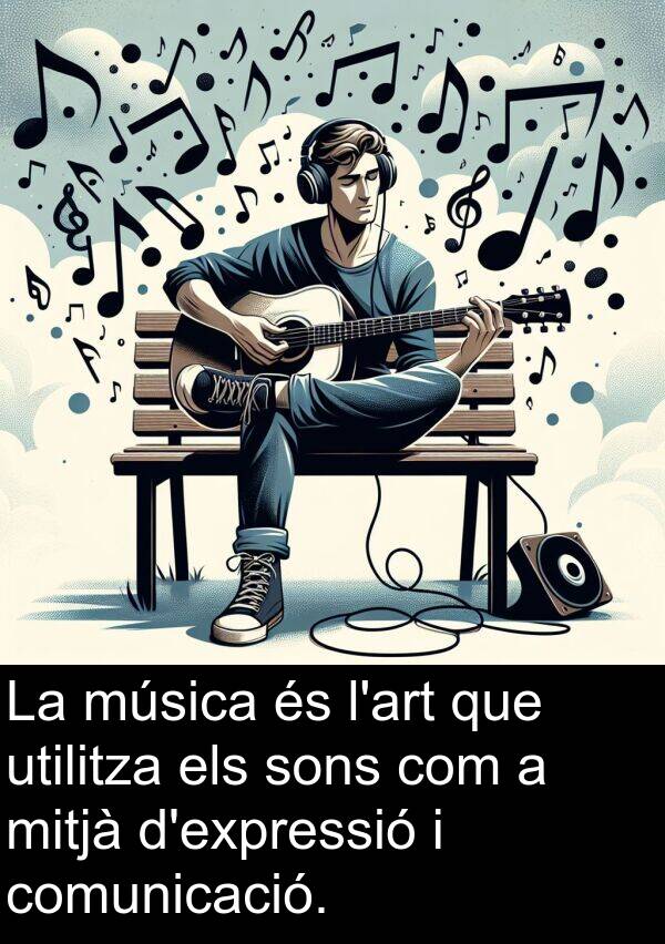 comunicació: La música és l'art que utilitza els sons com a mitjà d'expressió i comunicació.