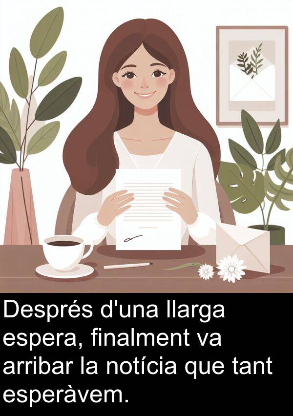 arribar: Després d'una llarga espera, finalment va arribar la notícia que tant esperàvem.