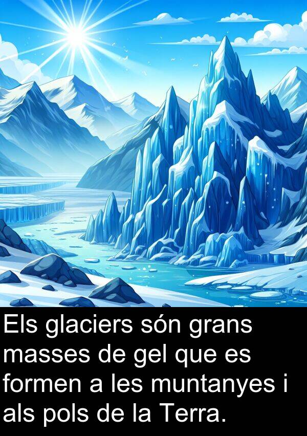 muntanyes: Els glaciers són grans masses de gel que es formen a les muntanyes i als pols de la Terra.