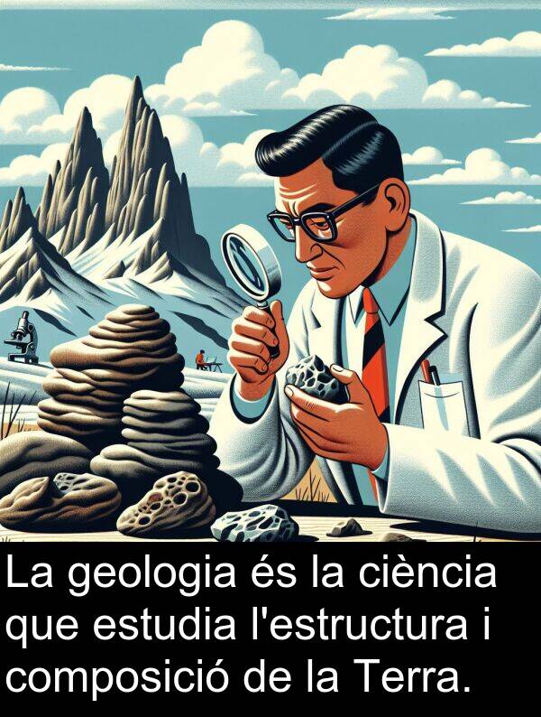 composició: La geologia és la ciència que estudia l'estructura i composició de la Terra.