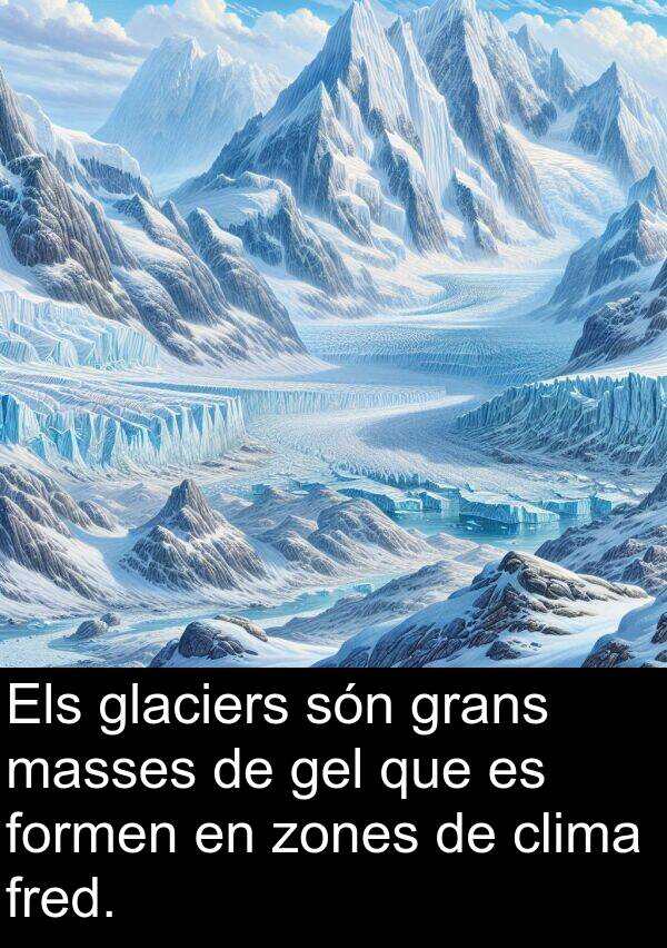 fred: Els glaciers són grans masses de gel que es formen en zones de clima fred.