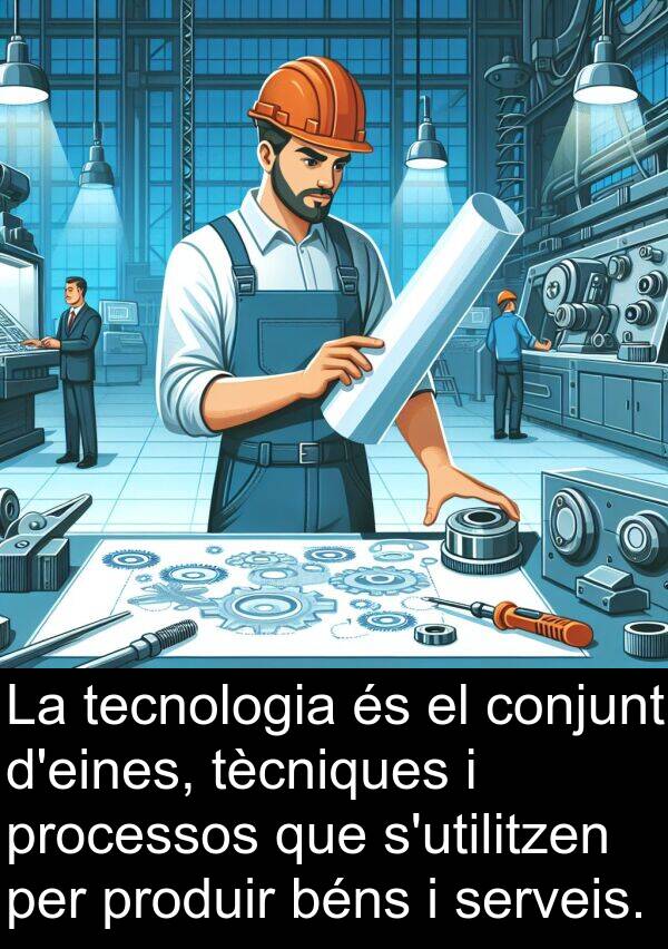tècniques: La tecnologia és el conjunt d'eines, tècniques i processos que s'utilitzen per produir béns i serveis.
