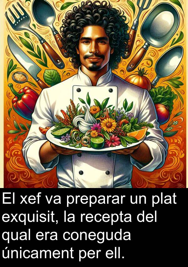 ell: El xef va preparar un plat exquisit, la recepta del qual era coneguda únicament per ell.
