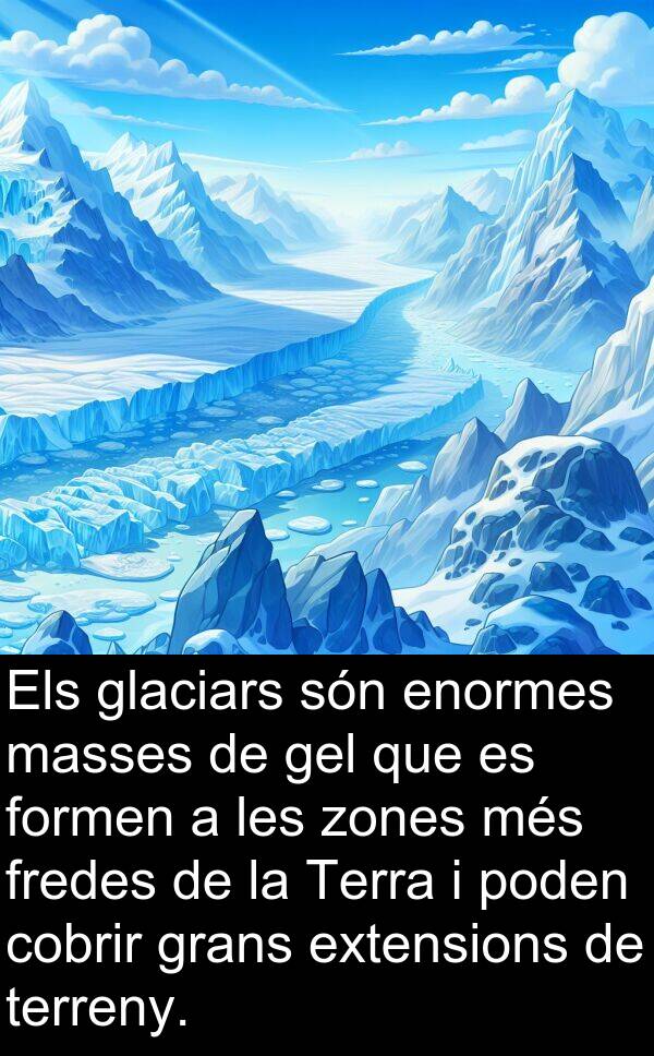 fredes: Els glaciars són enormes masses de gel que es formen a les zones més fredes de la Terra i poden cobrir grans extensions de terreny.