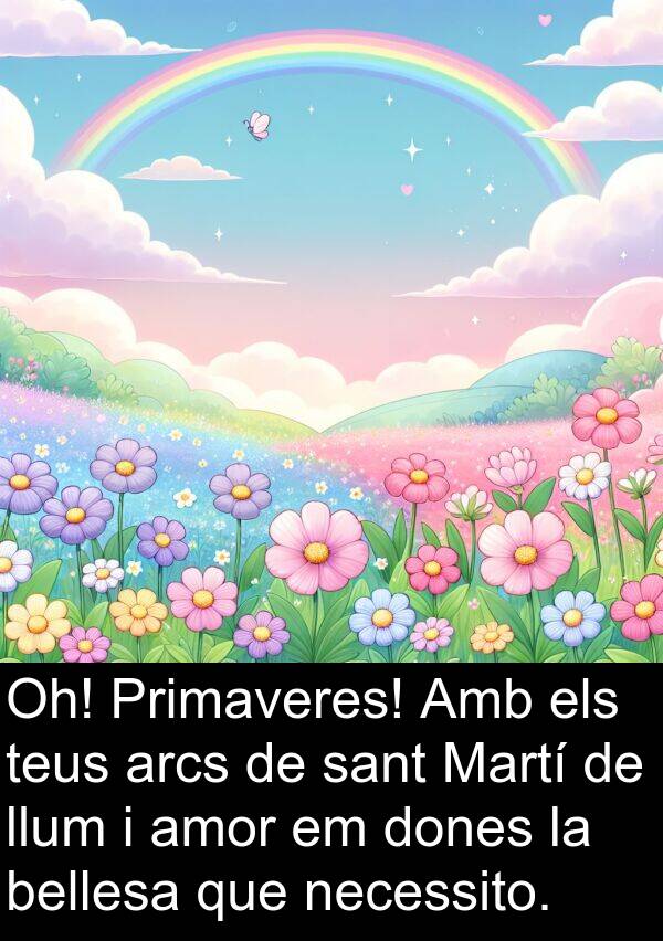 amor: Oh! Primaveres! Amb els teus arcs de sant Martí de llum i amor em dones la bellesa que necessito.