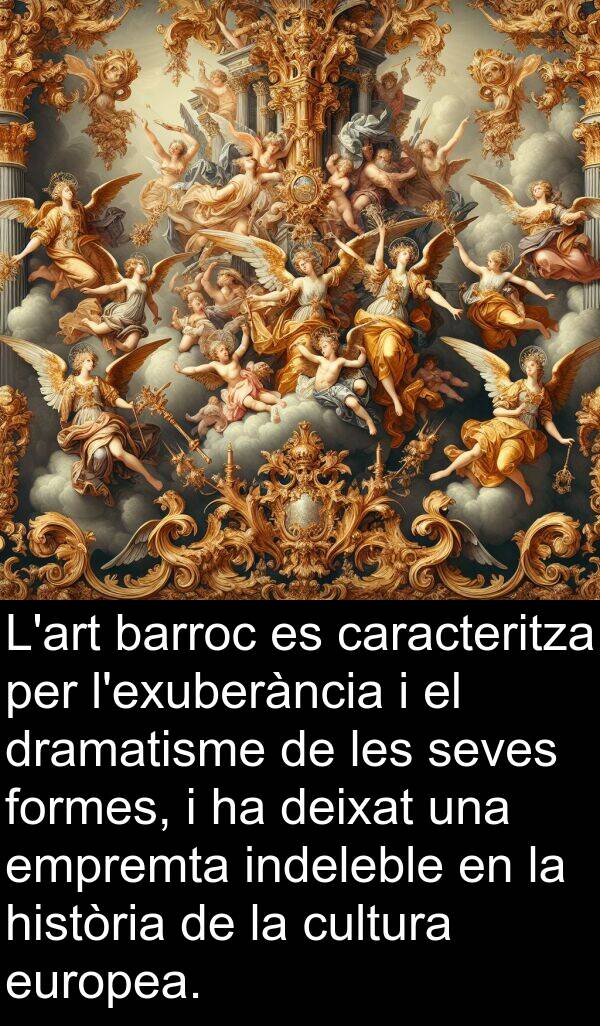 formes: L'art barroc es caracteritza per l'exuberància i el dramatisme de les seves formes, i ha deixat una empremta indeleble en la història de la cultura europea.