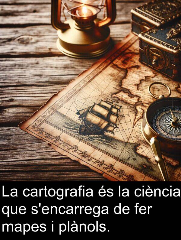 cartografia: La cartografia és la ciència que s'encarrega de fer mapes i plànols.