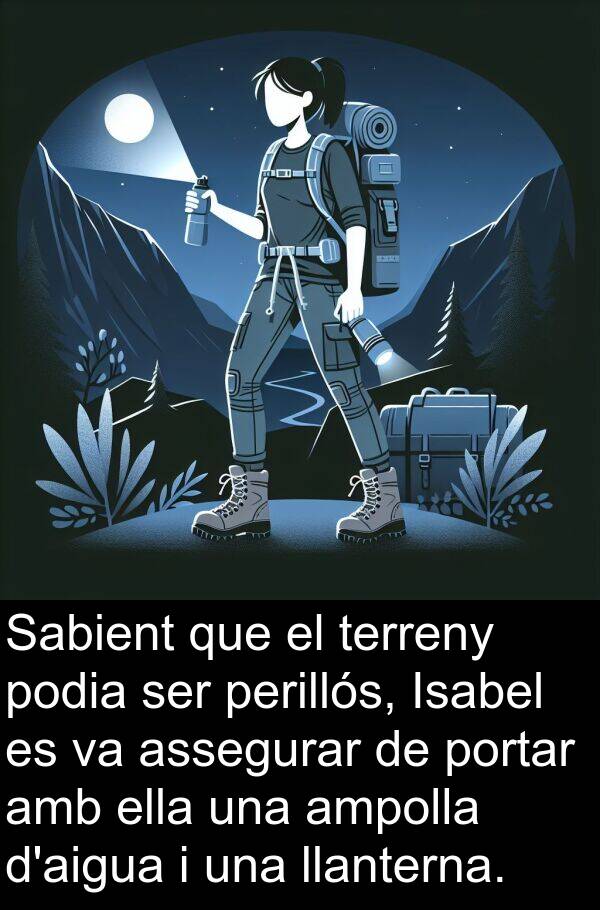 podia: Sabient que el terreny podia ser perillós, Isabel es va assegurar de portar amb ella una ampolla d'aigua i una llanterna.