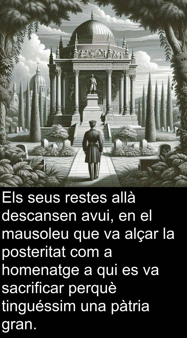 descansen: Els seus restes allà descansen avui, en el mausoleu que va alçar la posteritat com a homenatge a qui es va sacrificar perquè tinguéssim una pàtria gran.