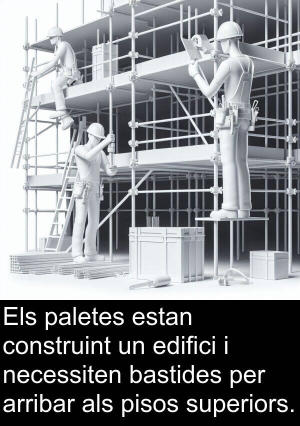 arribar: Els paletes estan construint un edifici i necessiten bastides per arribar als pisos superiors.