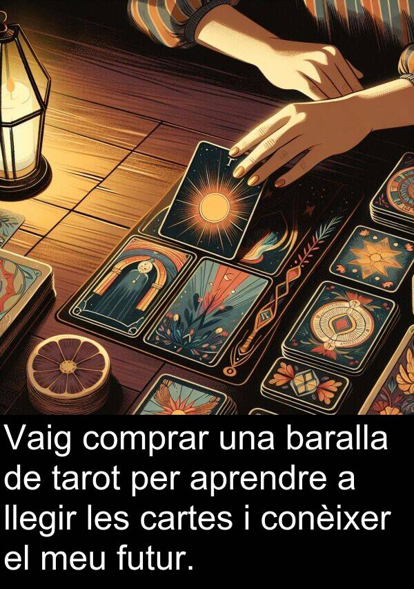 llegir: Vaig comprar una baralla de tarot per aprendre a llegir les cartes i conèixer el meu futur.
