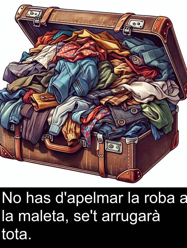 has: No has d'apelmar la roba a la maleta, se't arrugarà tota.
