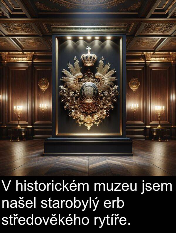 historickém: V historickém muzeu jsem našel starobylý erb středověkého rytíře.