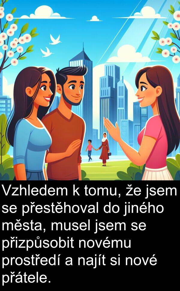 přestěhoval: Vzhledem k tomu, že jsem se přestěhoval do jiného města, musel jsem se přizpůsobit novému prostředí a najít si nové přátele.