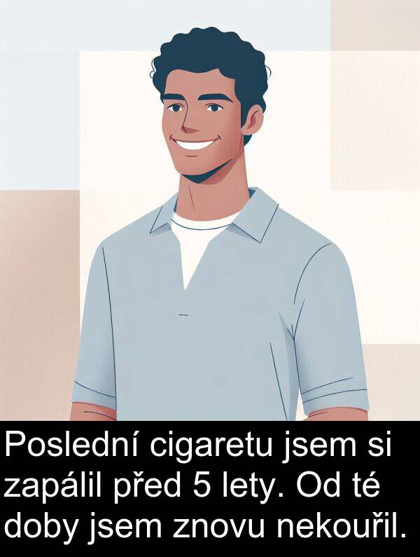 cigaretu: Poslední cigaretu jsem si zapálil před 5 lety. Od té doby jsem znovu nekouřil.