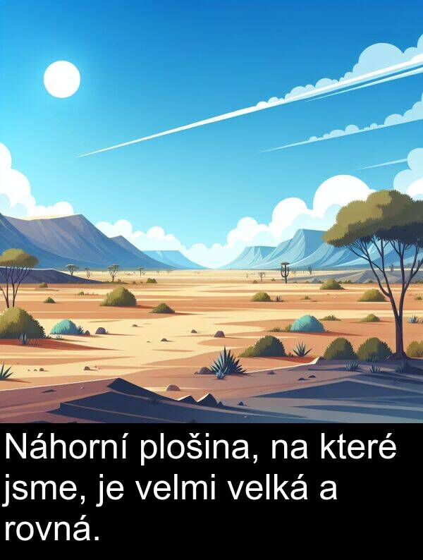 plošina: Náhorní plošina, na které jsme, je velmi velká a rovná.
