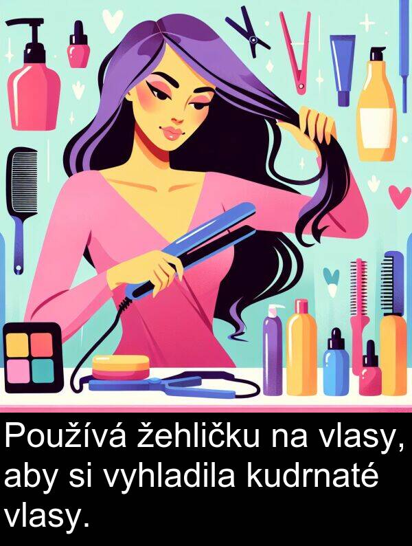 žehličku: Používá žehličku na vlasy, aby si vyhladila kudrnaté vlasy.