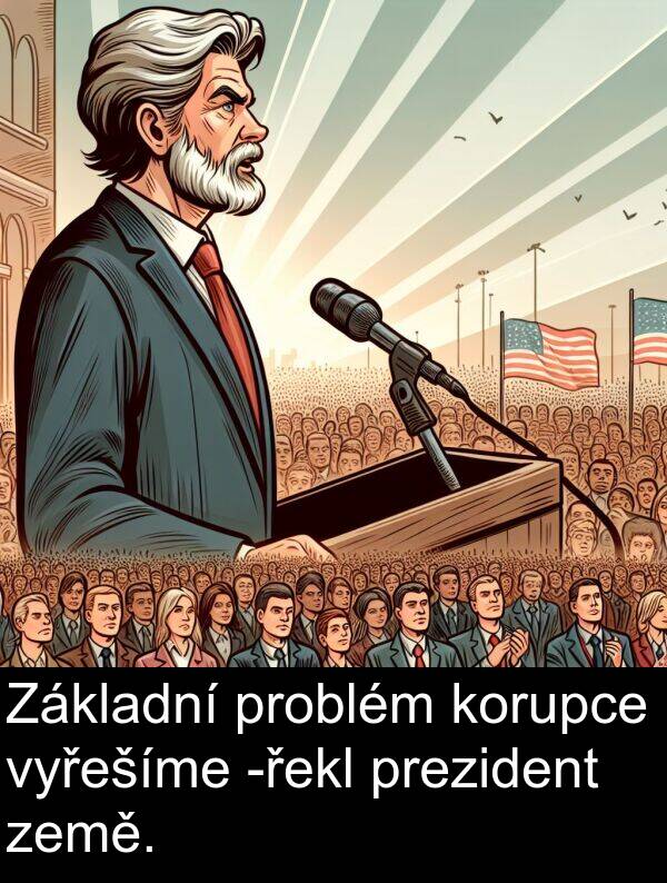 země: Základní problém korupce vyřešíme -řekl prezident země.