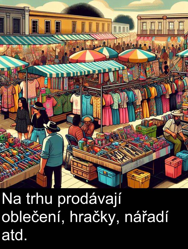 atd: Na trhu prodávají oblečení, hračky, nářadí atd.
