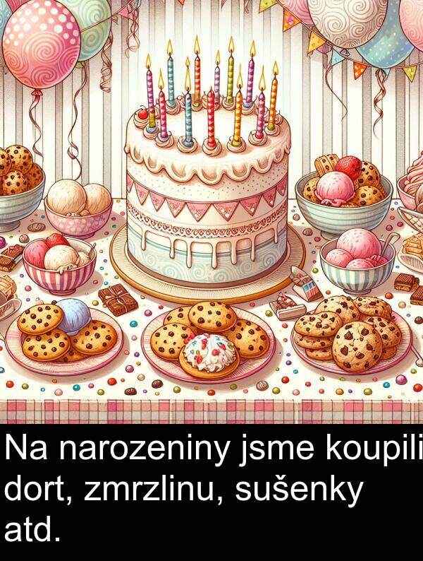 atd: Na narozeniny jsme koupili dort, zmrzlinu, sušenky atd.