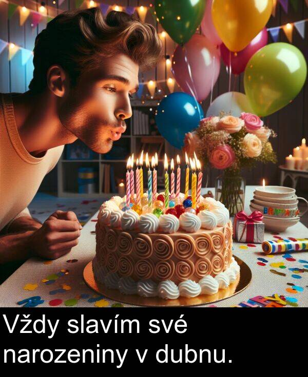 své: Vždy slavím své narozeniny v dubnu.