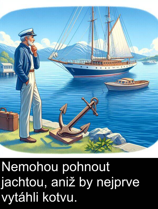 vytáhli: Nemohou pohnout jachtou, aniž by nejprve vytáhli kotvu.