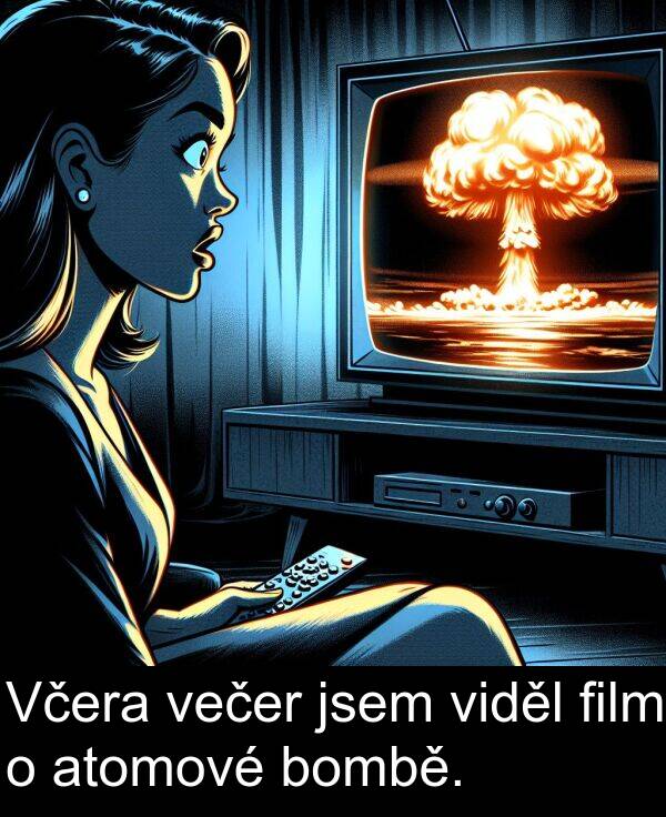večer: Včera večer jsem viděl film o atomové bombě.