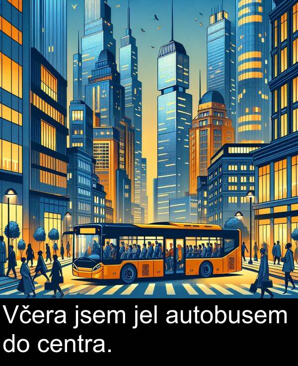 centra: Včera jsem jel autobusem do centra.