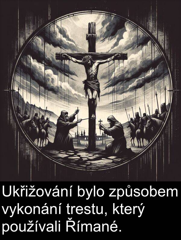 vykonání: Ukřižování bylo způsobem vykonání trestu, který používali Římané.