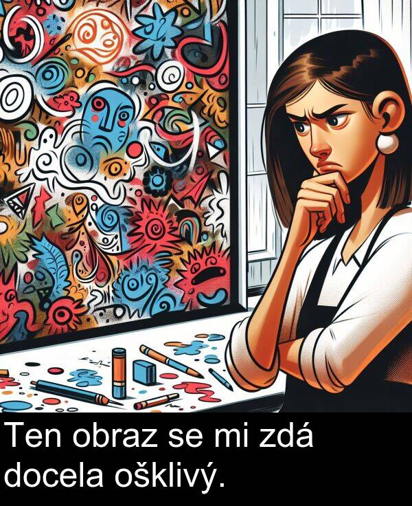 zdá: Ten obraz se mi zdá docela ošklivý.