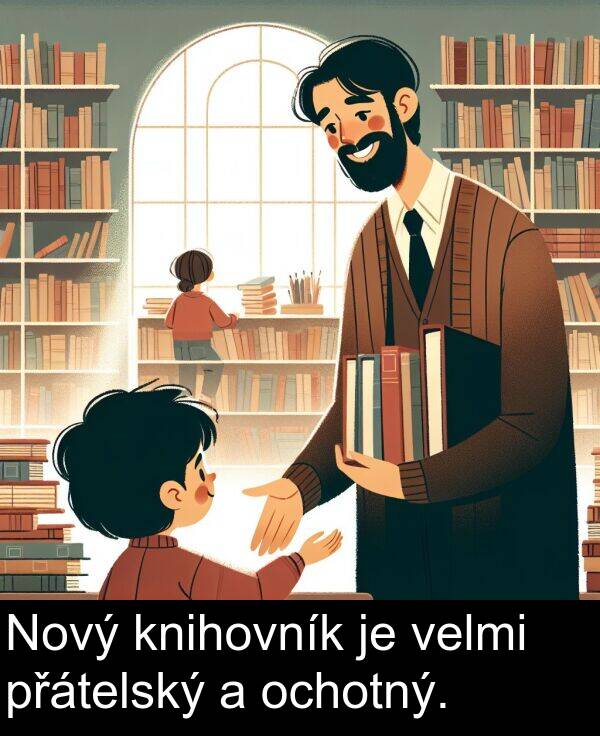 ochotný: Nový knihovník je velmi přátelský a ochotný.