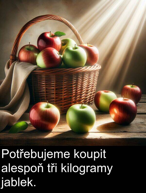alespoň: Potřebujeme koupit alespoň tři kilogramy jablek.
