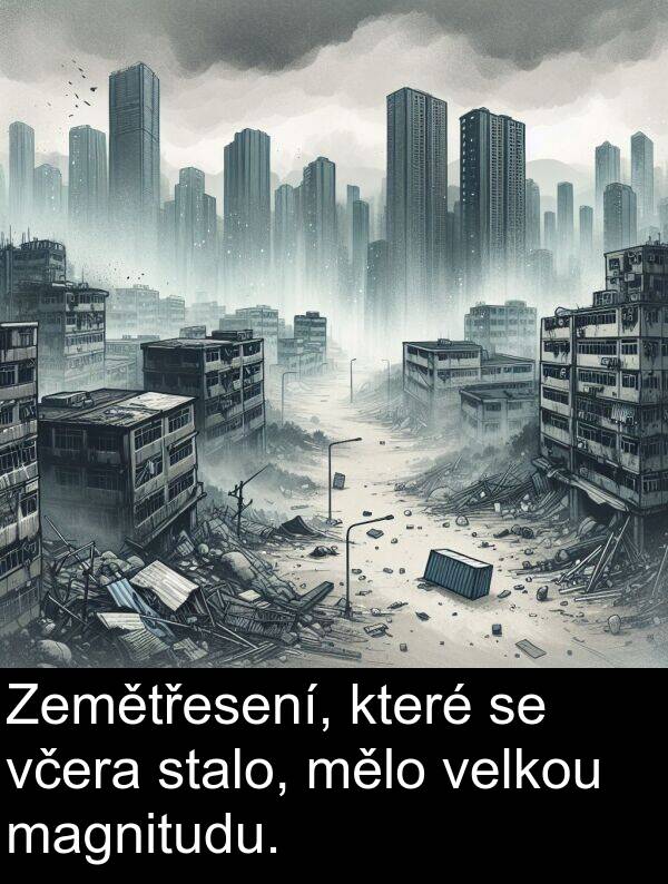 včera: Zemětřesení, které se včera stalo, mělo velkou magnitudu.