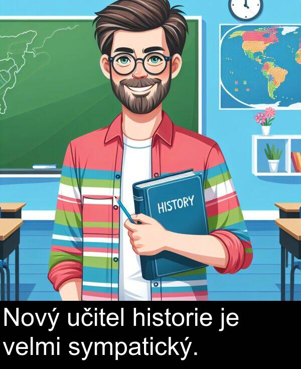 učitel: Nový učitel historie je velmi sympatický.