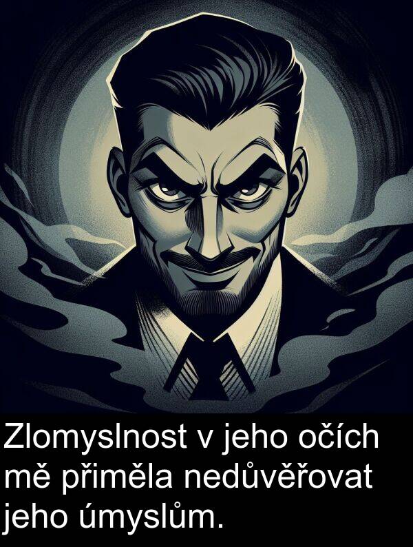 úmyslům: Zlomyslnost v jeho očích mě přiměla nedůvěřovat jeho úmyslům.