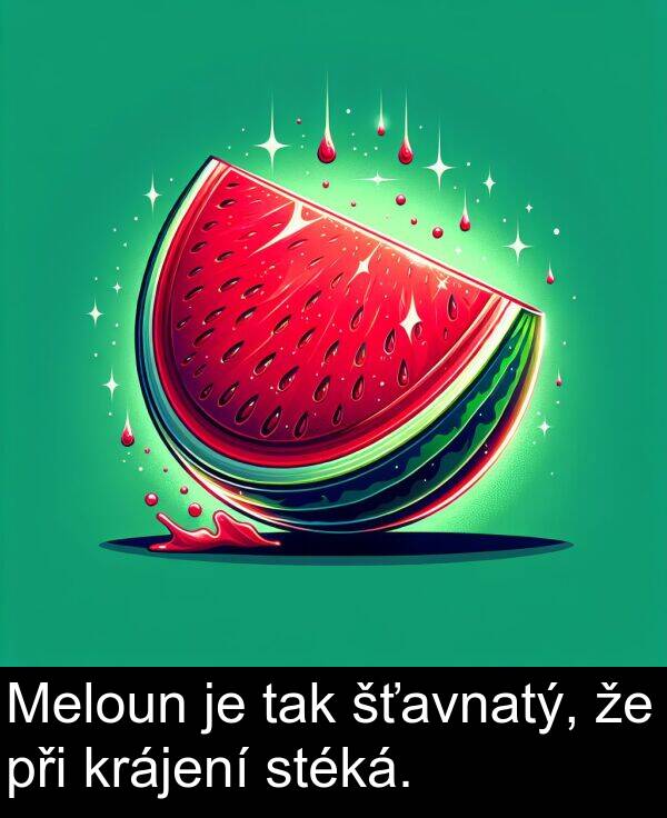 tak: Meloun je tak šťavnatý, že při krájení stéká.