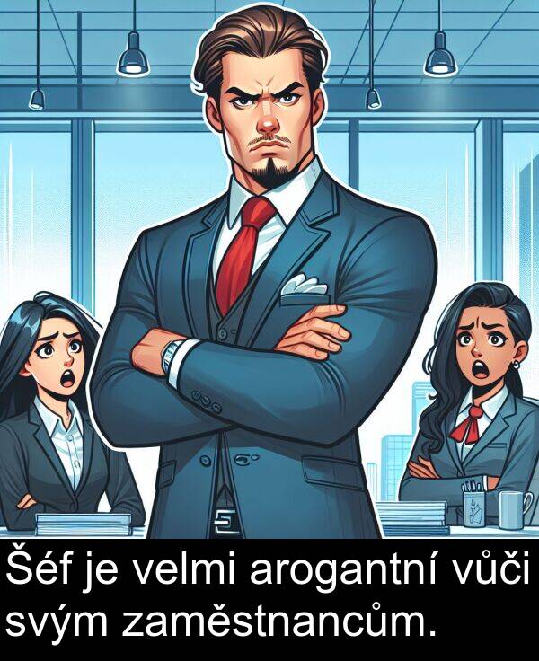 svým: Šéf je velmi arogantní vůči svým zaměstnancům.