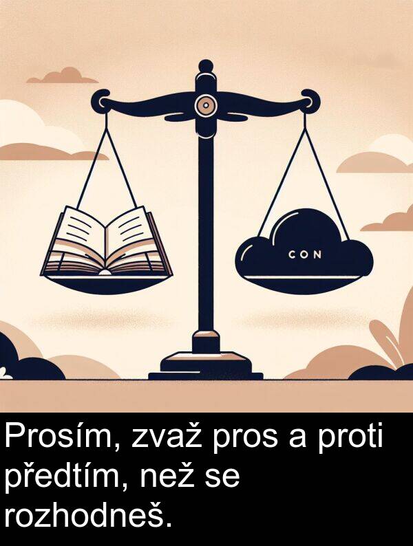 než: Prosím, zvaž pros a proti předtím, než se rozhodneš.