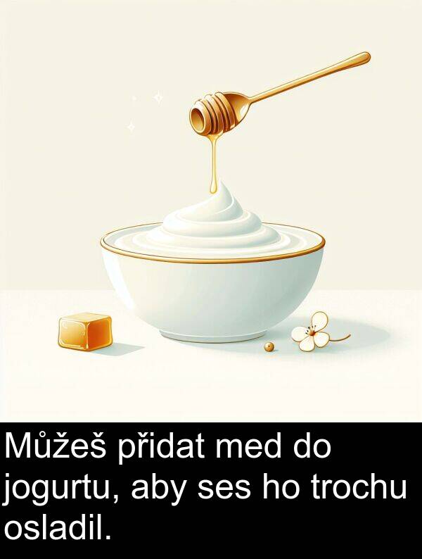 trochu: Můžeš přidat med do jogurtu, aby ses ho trochu osladil.