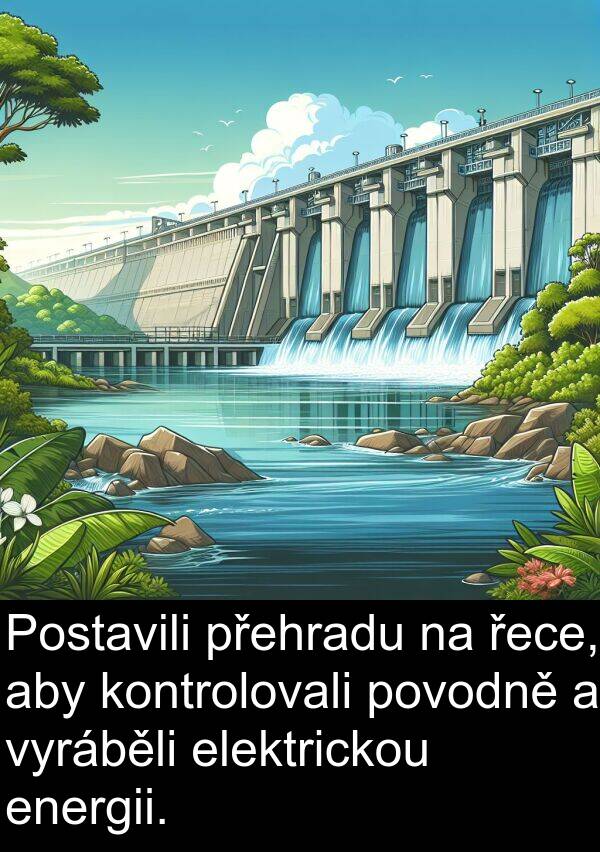 řece: Postavili přehradu na řece, aby kontrolovali povodně a vyráběli elektrickou energii.