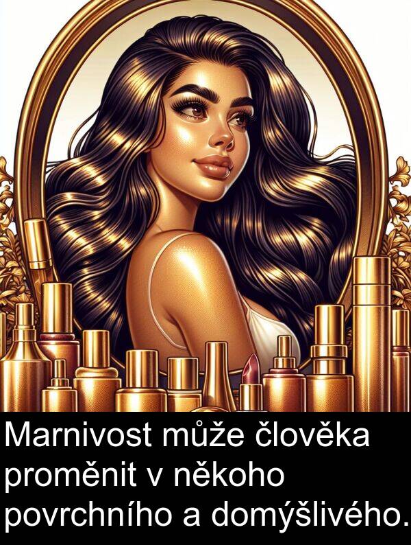 člověka: Marnivost může člověka proměnit v někoho povrchního a domýšlivého.