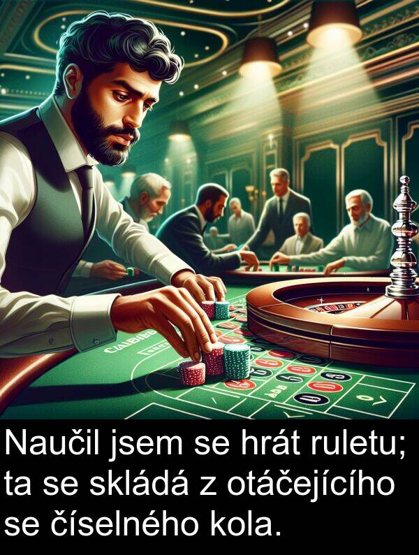 otáčejícího: Naučil jsem se hrát ruletu; ta se skládá z otáčejícího se číselného kola.