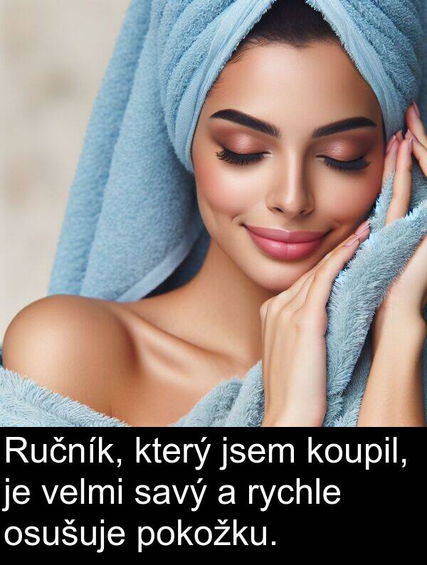 savý: Ručník, který jsem koupil, je velmi savý a rychle osušuje pokožku.