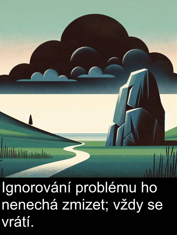 zmizet: Ignorování problému ho nenechá zmizet; vždy se vrátí.