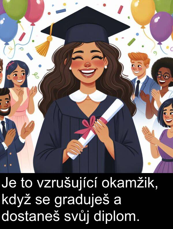 graduješ: Je to vzrušující okamžik, když se graduješ a dostaneš svůj diplom.