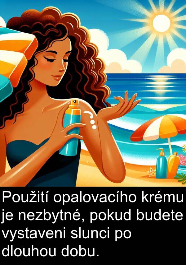 budete: Použití opalovacího krému je nezbytné, pokud budete vystaveni slunci po dlouhou dobu.