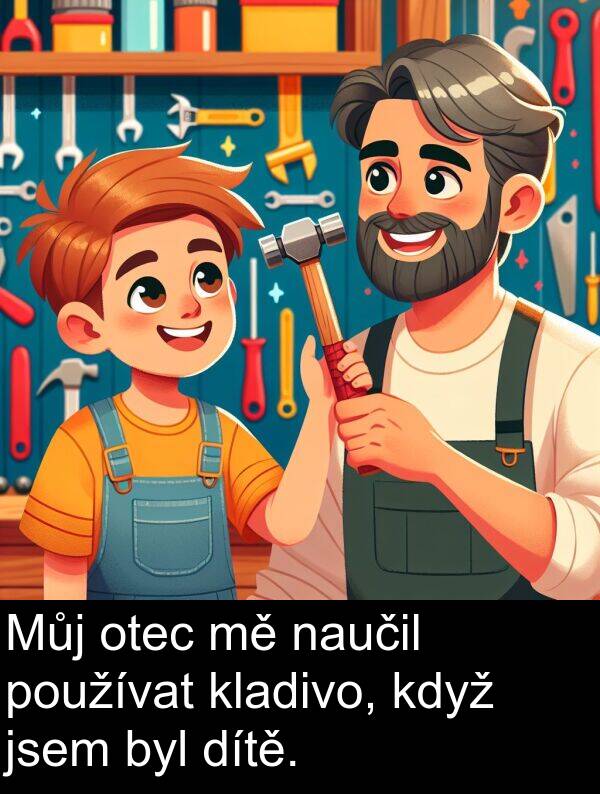 dítě: Můj otec mě naučil používat kladivo, když jsem byl dítě.